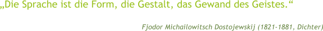 �Die Sprache ist die Form, die Gestalt, das Gewand des Geistes.� Fjodor Michailowitsch Dostojewskij (1821-1881, Dichter)