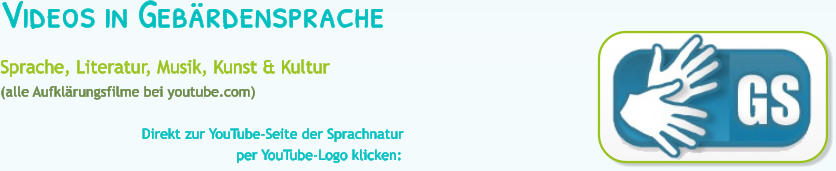 Videos in Geb�rdensprache Sprache, Literatur, Musik, Kunst & Kultur (alle Aufkl�rungsfilme bei youtube.com)                                   Direkt zur YouTube-Seite der Sprachnatur                                                        per YouTube-Logo klicken: