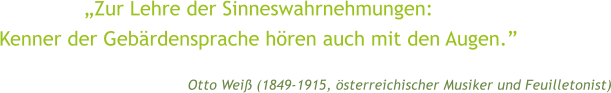 �Zur Lehre der Sinneswahrnehmungen: Kenner der Geb�rdensprache h�ren auch mit den Augen.� Otto Wei� (1849-1915, �sterreichischer Musiker und Feuilletonist)