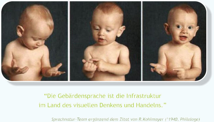 �Die Geb�rdensprache ist die Infrastrukturim Land des visuellen Denkens und Handelns.�                                    Sprachnatur-Team erg�nzend dem Zitat von R.Kohlmayer (*1940, Philologe)