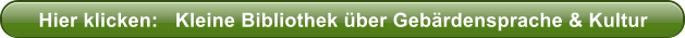 Hier klicken:   Kleine Bibliothek �ber Geb�rdensprache & Kultur