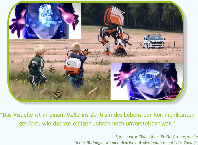 �Das Visuelle ist in einem Ma�e ins Zentrum des Lebens der Kommunikanten ger�ckt, wie das vor einigen Jahren noch unvorstellbar war.� Sprachnatur-Team �ber die Geb�rdensprache in der Bildungs-, Kommunikations- & Medienlandschaft der Zukunft